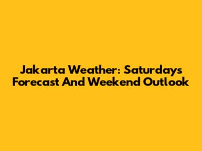 Jakarta Weather: Saturday's Forecast And Weekend Outlook