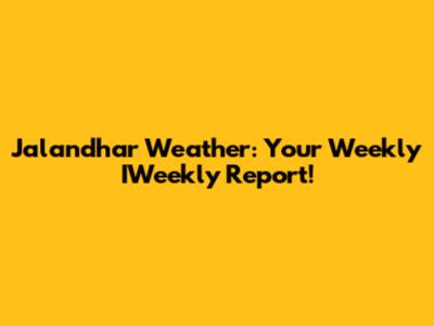 Jalandhar Weather: Your Weekly IWeekly Report!