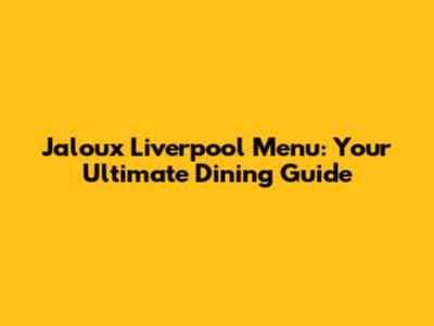 Jaloux Liverpool Menu: Your Ultimate Dining Guide