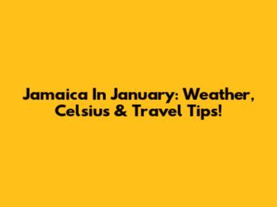 Jamaica In January: Weather, Celsius & Travel Tips!