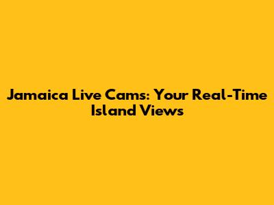Jamaica Live Cams: Your Real-Time Island Views
