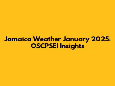 Jamaica Weather January 2025: OSCPSEI Insights