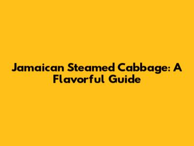Jamaican Steamed Cabbage: A Flavorful Guide