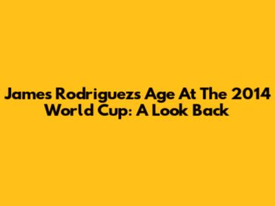 James Rodriguez's Age At The 2014 World Cup: A Look Back