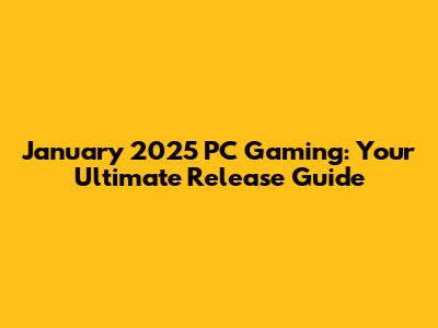 January 2025 PC Gaming: Your Ultimate Release Guide