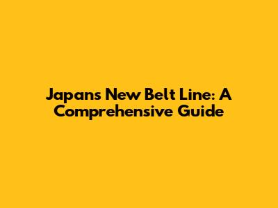 Japan's New Belt Line: A Comprehensive Guide