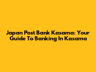 Japan Post Bank Kasama: Your Guide To Banking In Kasama