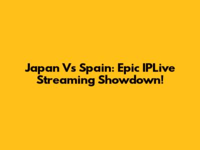 Japan Vs Spain: Epic IPLive Streaming Showdown!