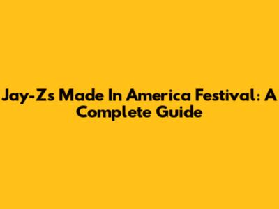 Jay-Z's Made In America Festival: A Complete Guide