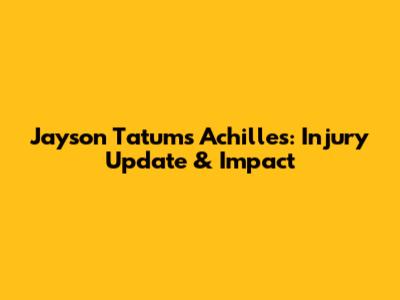 Jayson Tatum's Achilles: Injury Update & Impact