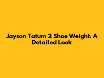 Jayson Tatum 2 Shoe Weight: A Detailed Look