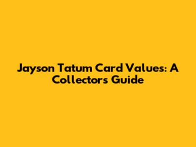 Jayson Tatum Card Values: A Collector's Guide