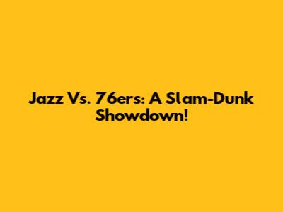Jazz Vs. 76ers: A Slam-Dunk Showdown!