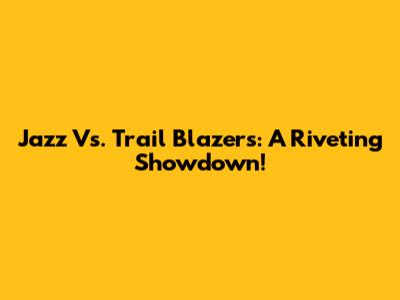 Jazz Vs. Trail Blazers: A Riveting Showdown!