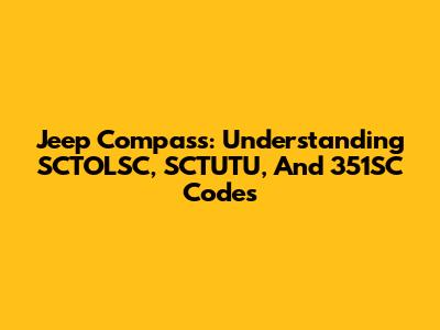 Jeep Compass: Understanding SCTOLSC, SCTUTU, And 351SC Codes