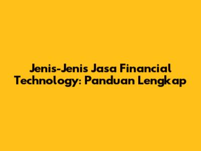 Jenis-Jenis Jasa Financial Technology: Panduan Lengkap