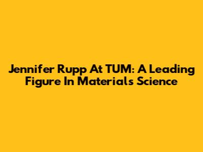 Jennifer Rupp At TUM: A Leading Figure In Materials Science