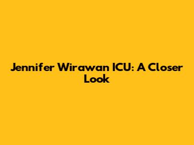 Jennifer Wirawan ICU: A Closer Look