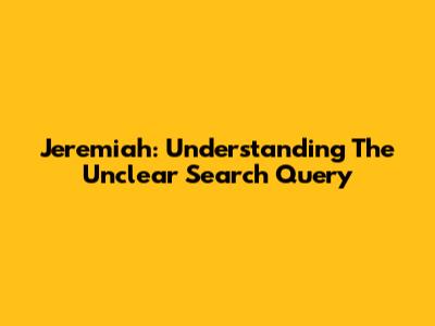 Jeremiah: Understanding The Unclear Search Query