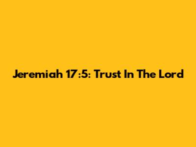 Jeremiah 17:5: Trust In The Lord