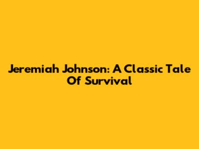 Jeremiah Johnson: A Classic Tale Of Survival