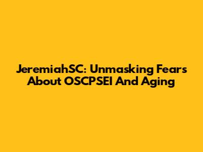 JeremiahSC: Unmasking Fears About OSCPSEI And Aging