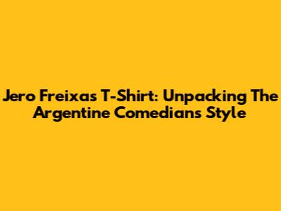 Jero Freixas T-Shirt: Unpacking The Argentine Comedian's Style