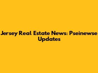 Jersey Real Estate News: Pseinewse Updates