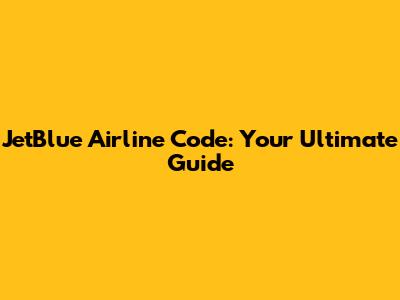 JetBlue Airline Code: Your Ultimate Guide