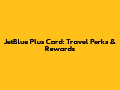 JetBlue Plus Card: Travel Perks & Rewards