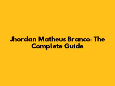 Jhordan Matheus Branco: The Complete Guide
