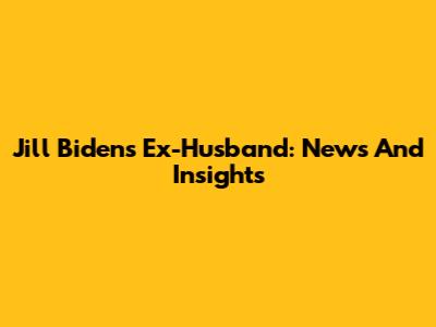 Jill Biden's Ex-Husband: News And Insights