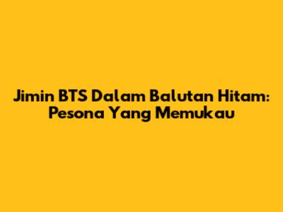 Jimin BTS Dalam Balutan Hitam: Pesona Yang Memukau