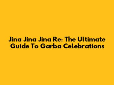 Jina Jina Jina Re: The Ultimate Guide To Garba Celebrations