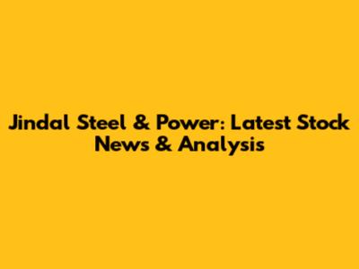 Jindal Steel & Power: Latest Stock News & Analysis