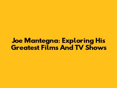 Joe Mantegna: Exploring His Greatest Films And TV Shows