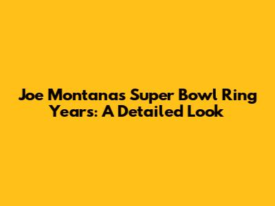 Joe Montana's Super Bowl Ring Years: A Detailed Look