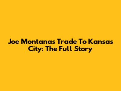 Joe Montana's Trade To Kansas City: The Full Story