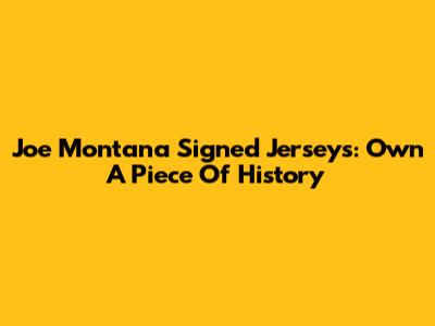 Joe Montana Signed Jerseys: Own A Piece Of History