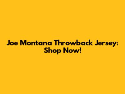 Joe Montana Throwback Jersey: Shop Now!