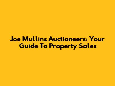 Joe Mullins Auctioneers: Your Guide To Property Sales