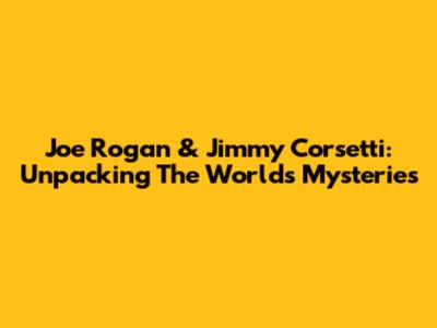 Joe Rogan & Jimmy Corsetti: Unpacking The World's Mysteries