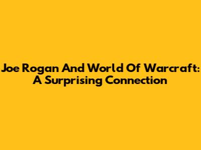 Joe Rogan And World Of Warcraft: A Surprising Connection