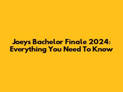 Joey's Bachelor Finale 2024: Everything You Need To Know