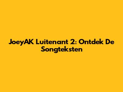 JoeyAK Luitenant 2: Ontdek De Songteksten