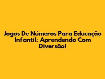 Jogos De Números Para Educação Infantil: Aprendendo Com Diversão!
