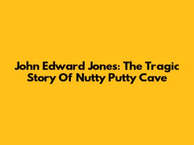 John Edward Jones: The Tragic Story Of Nutty Putty Cave