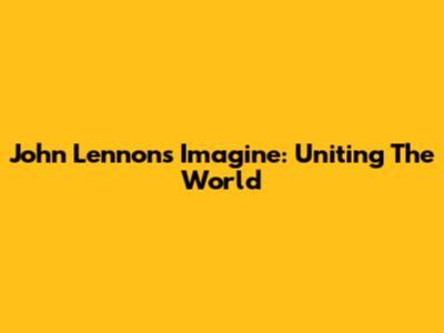 John Lennon's Imagine: Uniting The World