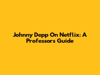 Johnny Depp On Netflix: A Professor's Guide