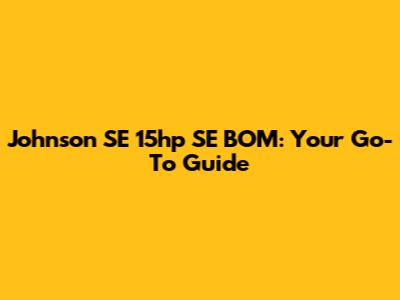 Johnson SE 15hp SE BOM: Your Go-To Guide